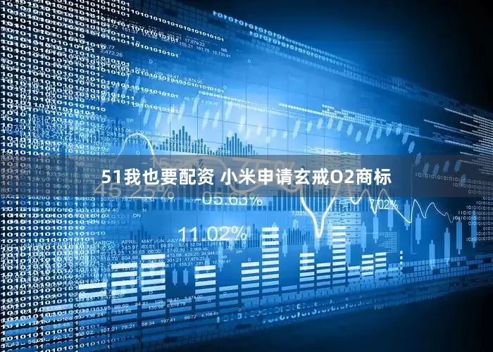 51我也要配资 小米申请玄戒O2商标