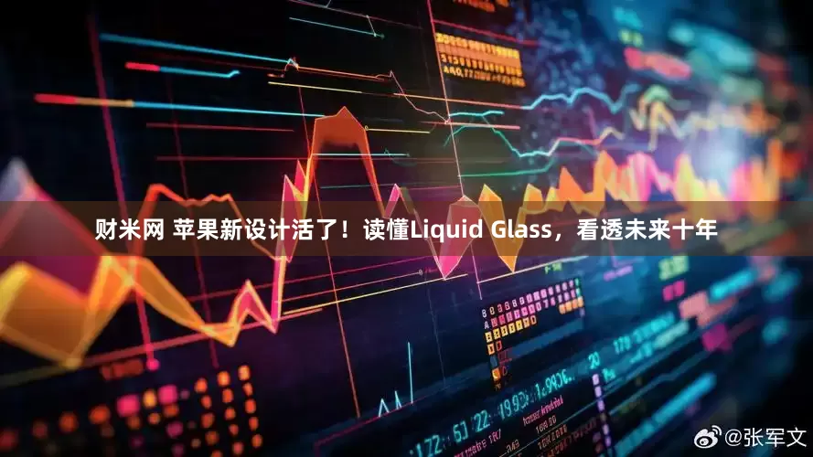 财米网 苹果新设计活了！读懂Liquid Glass，看透未来十年