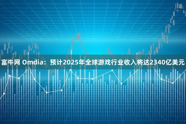 富牛网 Omdia：预计2025年全球游戏行业收入将达2340亿美元