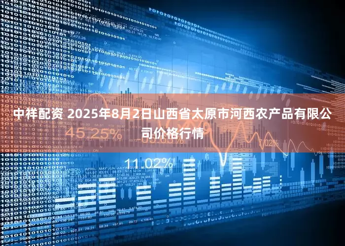 中祥配资 2025年8月2日山西省太原市河西农产品有限公司价格行情